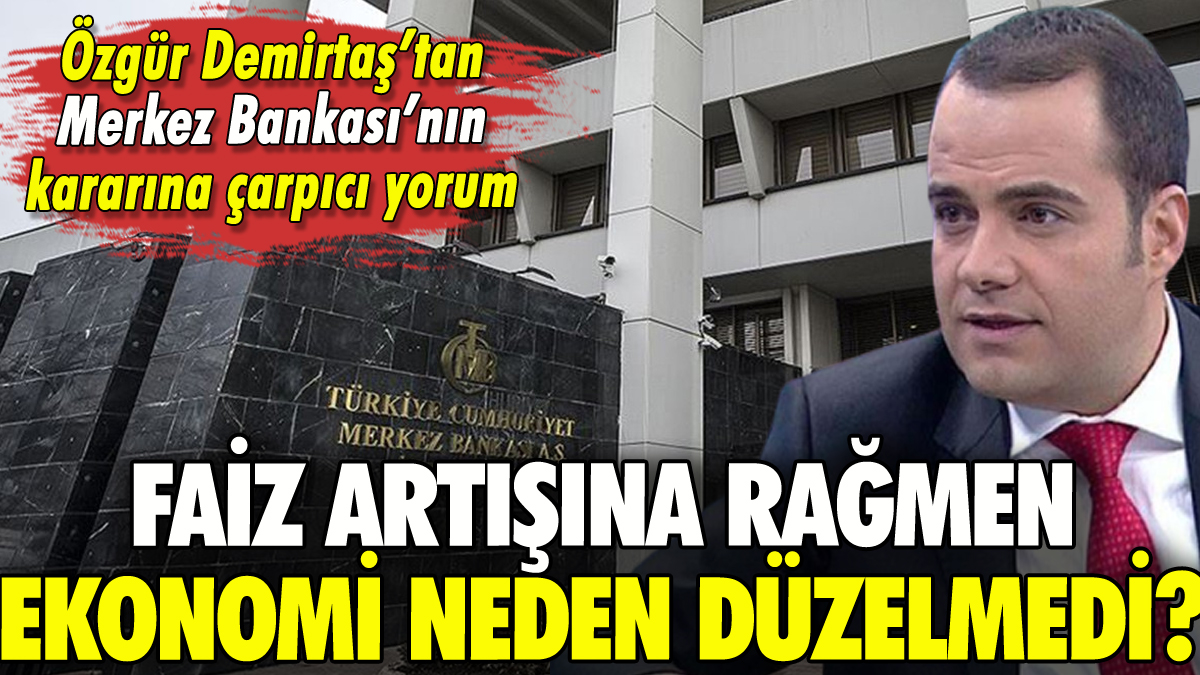 Merkez Bankası'nın faiz artırmasına karşın ekonomi neden düzelmedi? Özgür Demirtaş açıkladı