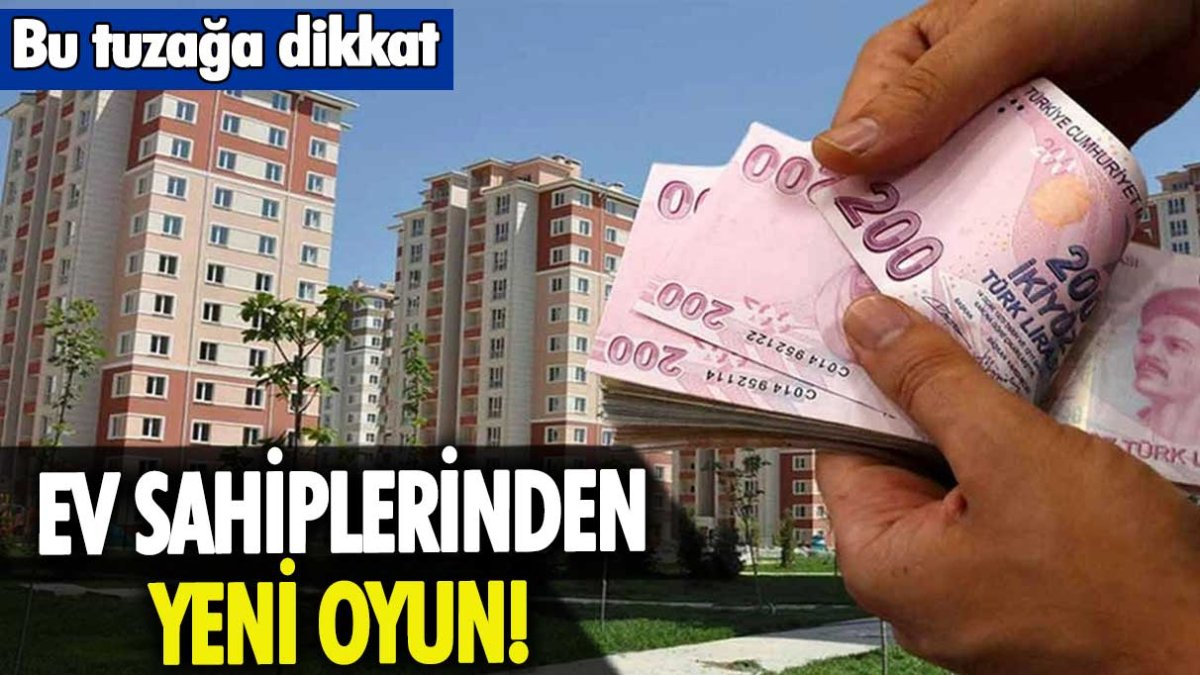 Ev sahiplerinin yeni oyunu deşifre oldu: Bu tuzağa dikkat