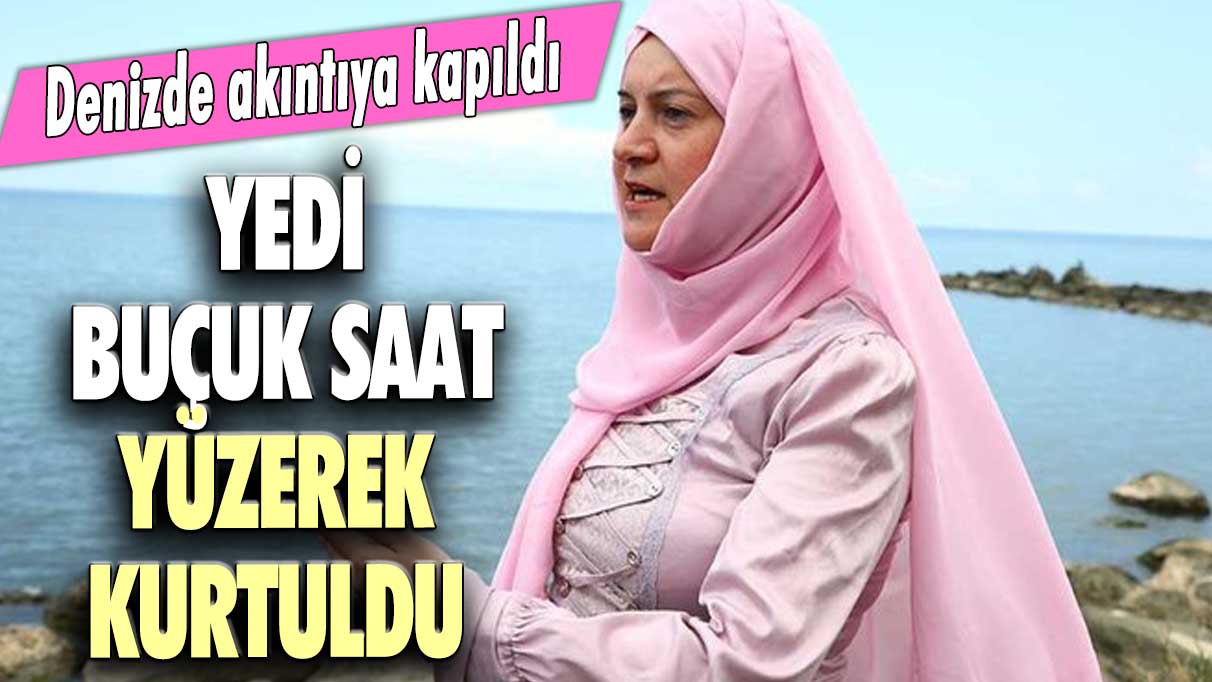 Denizde akıntıya kapıldı! Yedi buçuk saat  yüzerek kurtuldu