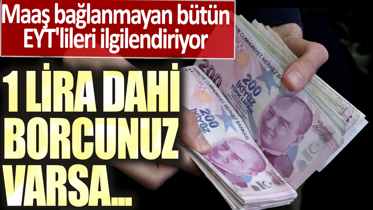 Maaş bağlanmayan bütün EYT'lileri ilgilendiriyor! 1 lira dahi borcunuz varsa...