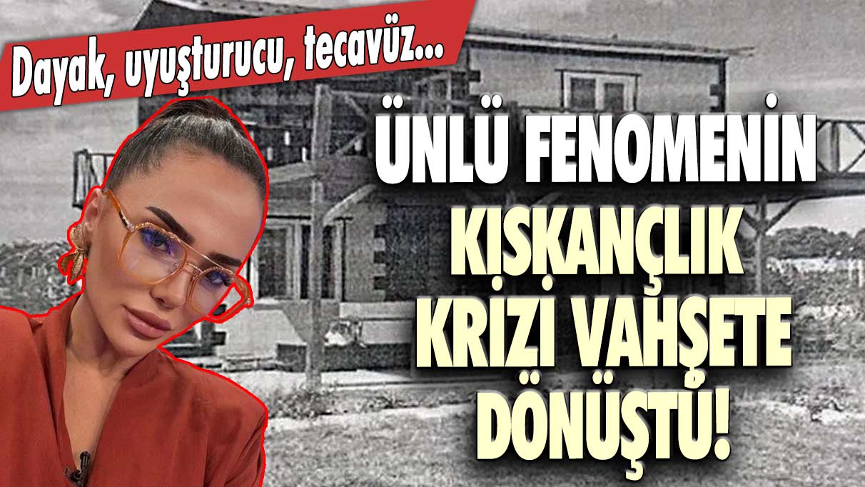 Ünlü fenomenin kıskançlık krizi vahşete dönüştü!  Dayak, uyuşturucu, tecavüz...