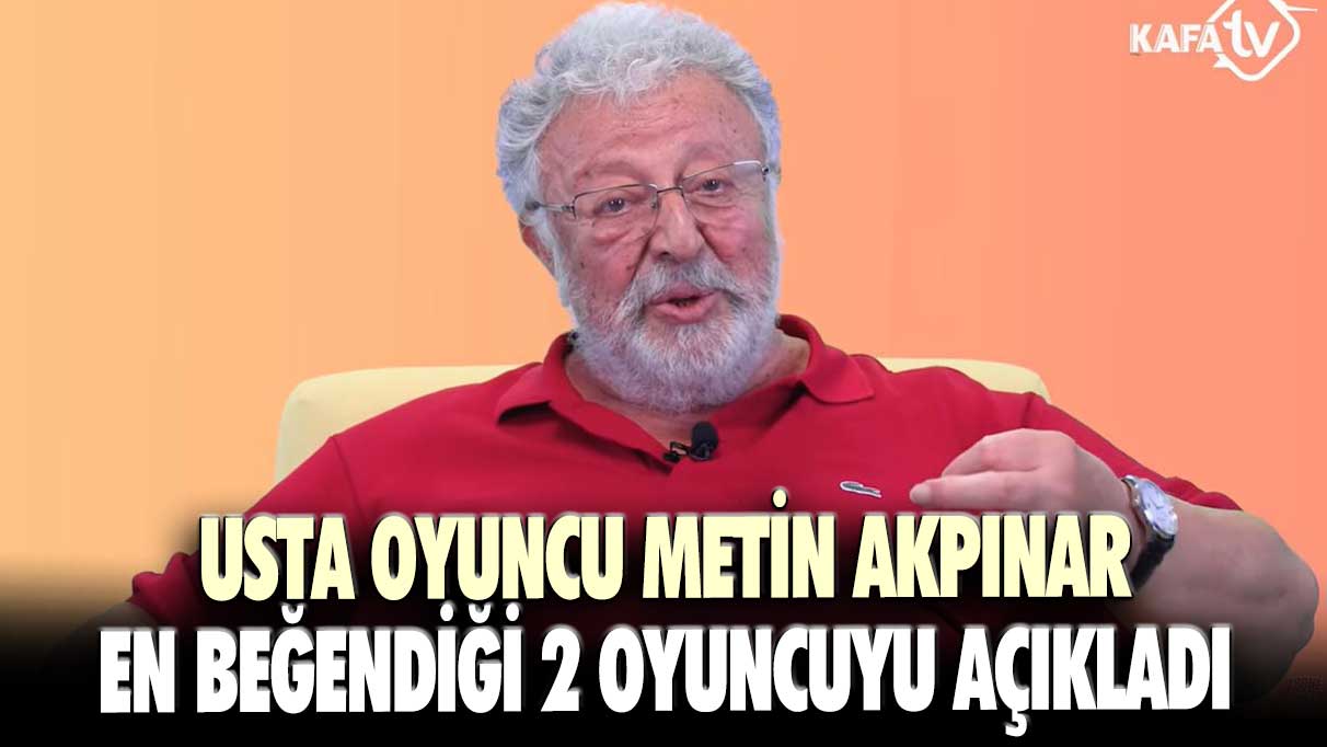 Metin Akpınar en beğendiği 2 oyuncuyu açıkladı