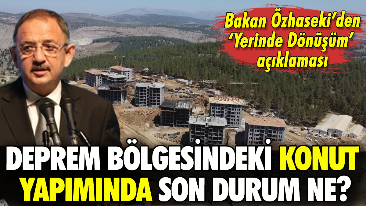 Deprem bölgesinde konut yapımında son durum ne? Özhaseki'den Yerinde Dönüşüm açıklaması