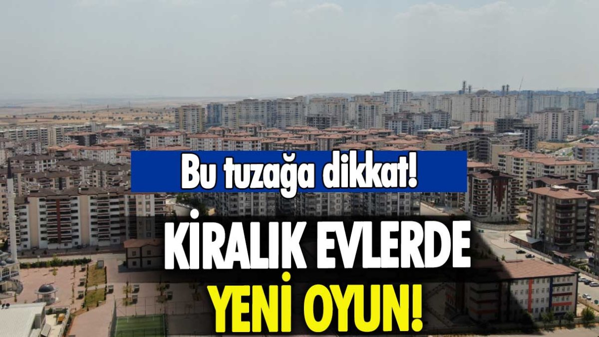 Kiralık evlerde yeni oyun! Bu tuzağa dikkat edin