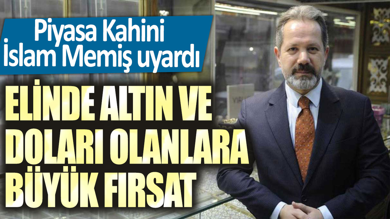 Piyasa Kahini İslam Memiş uyardı! Elinde altın ve doları olanlara büyük fırsat