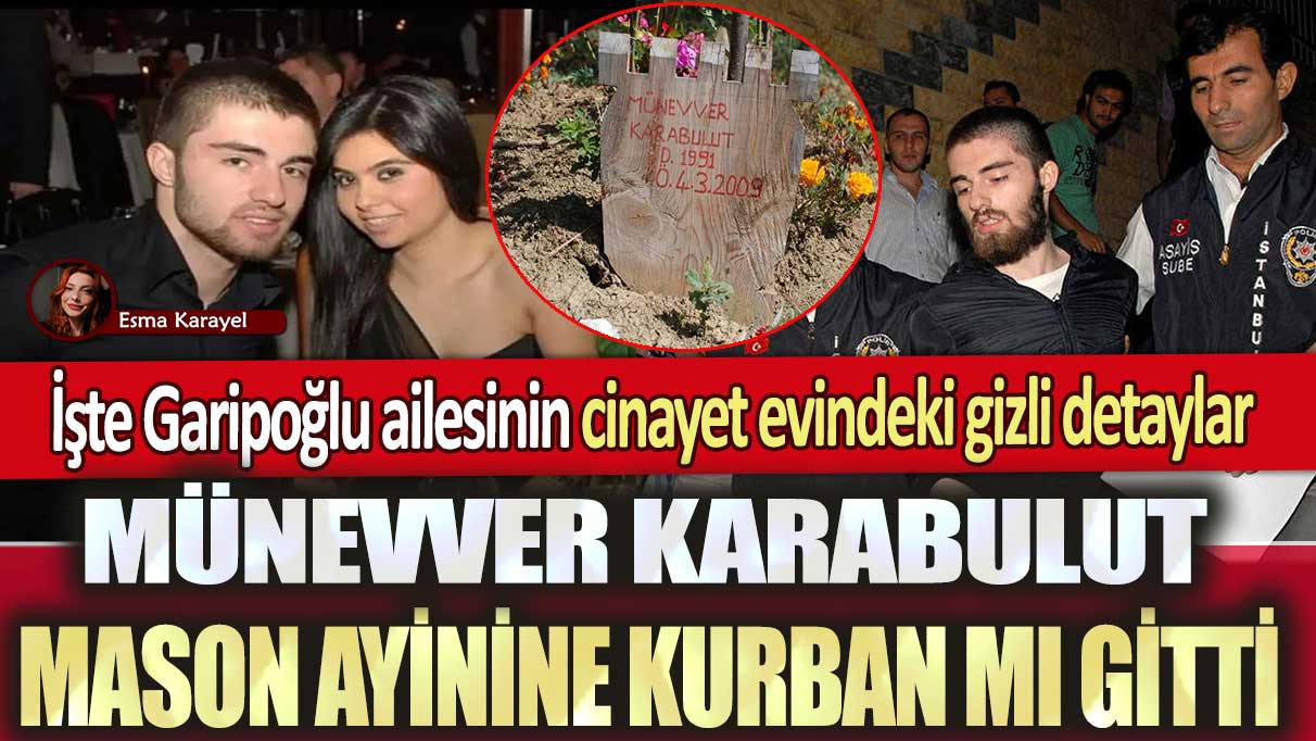 Münevver Karabulut Mason ayinine kurban mı gitti: İşte Garipoğlu ailesinin cinayet evindeki gizli detaylar