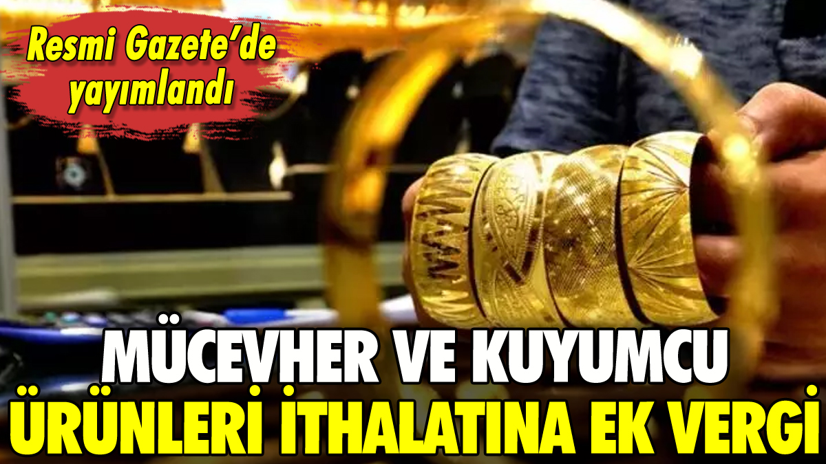 Mücevher ve kuyumcu ürünlerine yüzde 20 ek mali yükümlülük getirildi