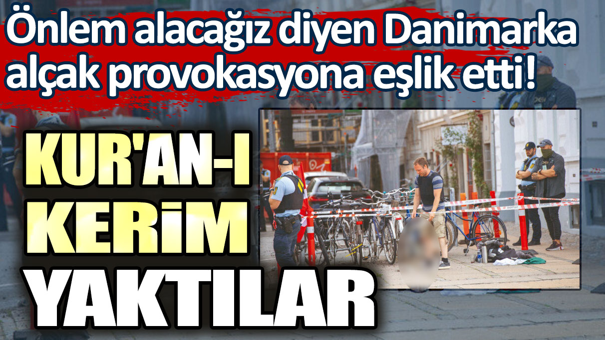 Önlem alacağız diyen Danimarka, alçak provokasyona eşlik etti! Kur'an-ı Kerim yaktılar