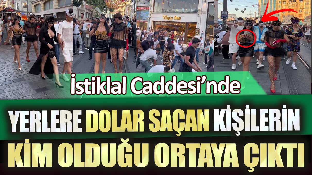 İstiklal Caddesi’nde yerlere dolar saçan kişilerin kim olduğu ortaya çıktı