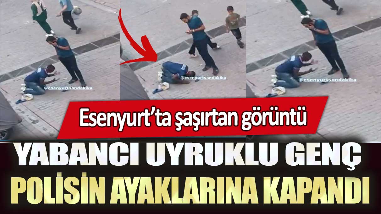 Esenyurt’ta yabancı uyruklu genç sivil polisin ayaklarına kapandı