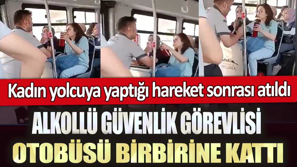 Şanlıurfa’da alkollü güvenlik görevlisi otobüsü birbirine kattı: Kadın yolcuya yaptığı hareket sonrası atıldı