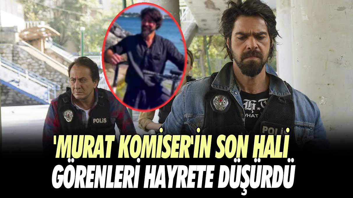 'Murat komiser'in son hali görenleri hayrete düşürdü