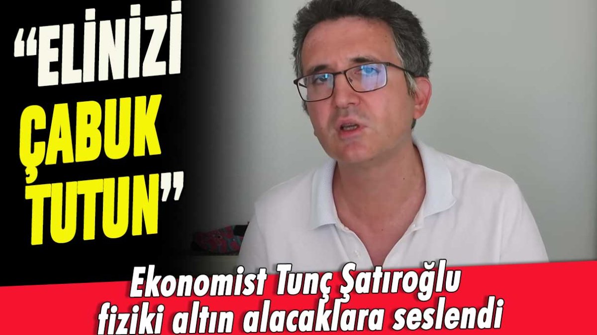 Ekonomist Şatıroğlu fiziki altın alacaklara seslendi: Elinizi çabuk tutun