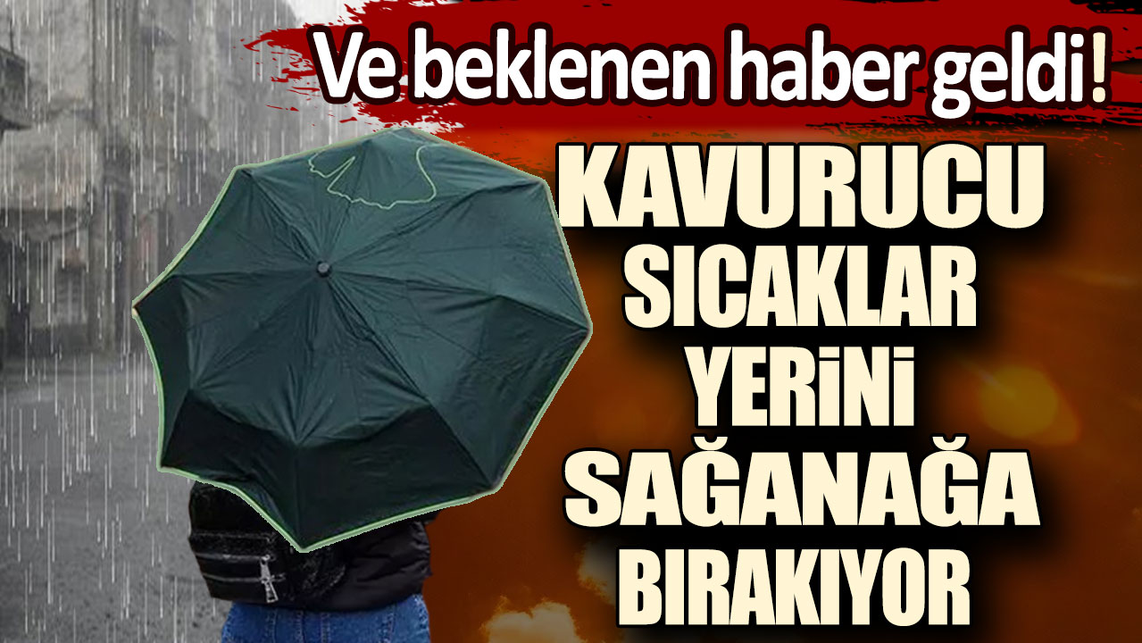 Ve beklenen haber geldi! Kavurucu sıcaklar yerini sağanağa bırakıyor