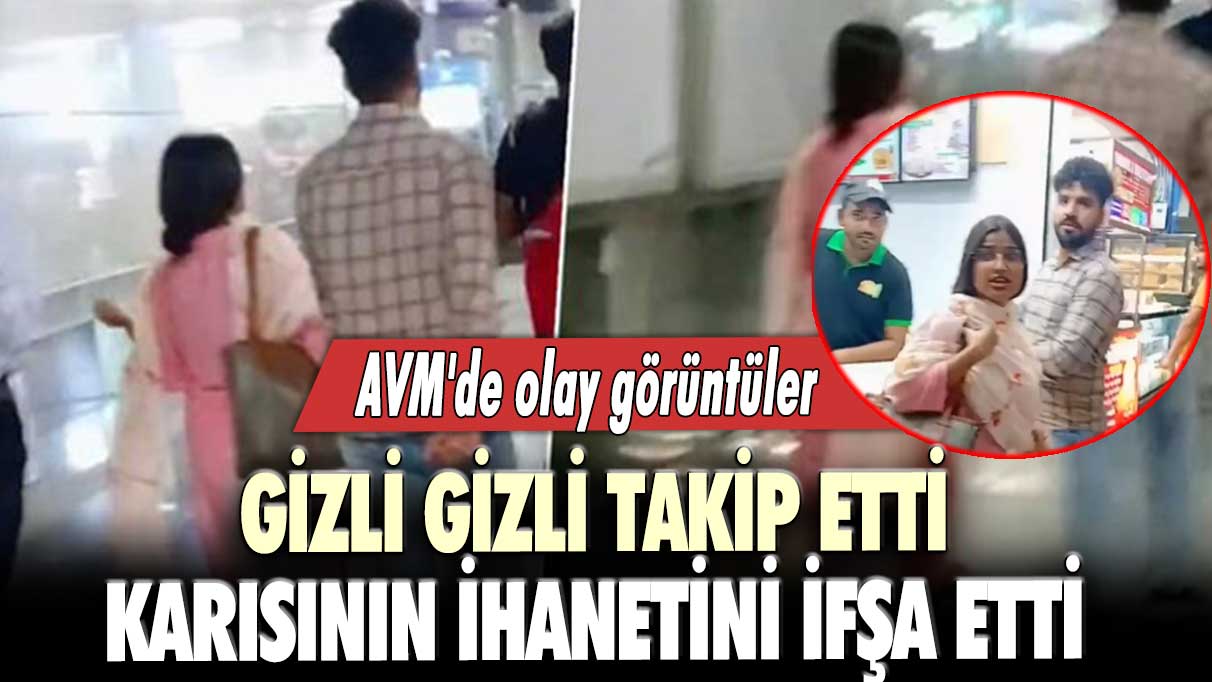 Gizli gizli takip etti, karısının ihanetini ifşa etti: AVM'de olay görüntüler