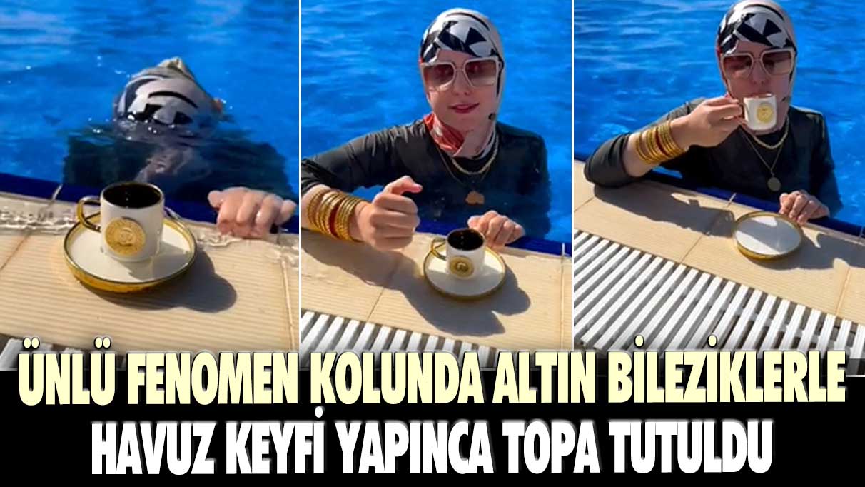 Ünlü fenomen Nevra Bilem kolunda altın bileziklerle havuz keyfi yapınca topa tutuldu