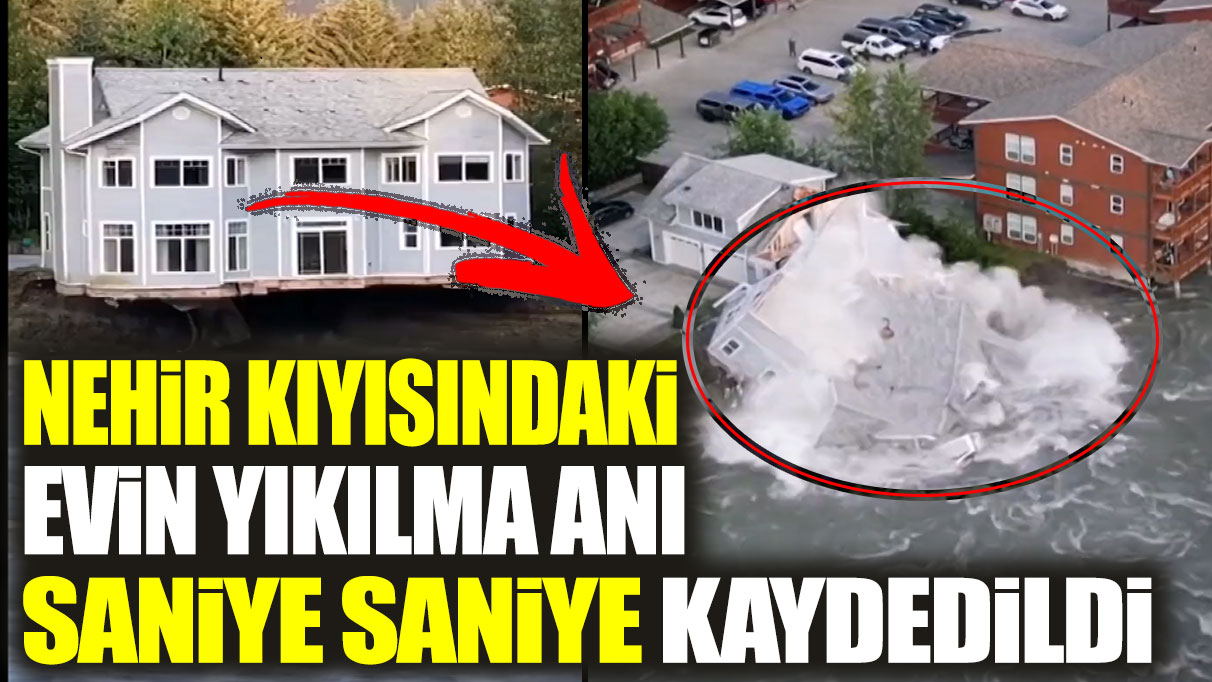 Nehir kıyısındaki evin yıkılma anı saniye saniye kaydedildi