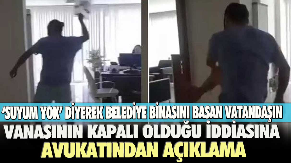 Alanya'da "Suyum yok" diyerek belediye binasını basan vatandaşın vanasının kapalı olduğu iddiasına avukatından açıklama