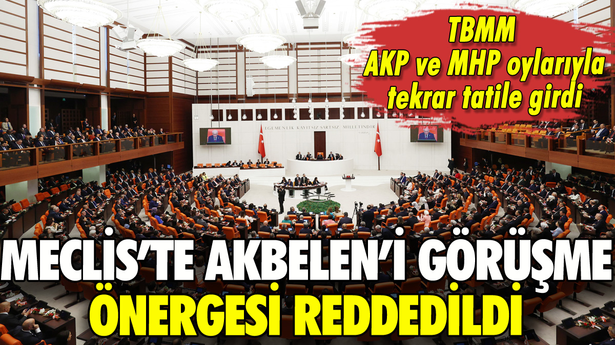 TBMM'de Akbelen görüşme önergesi reddedildi