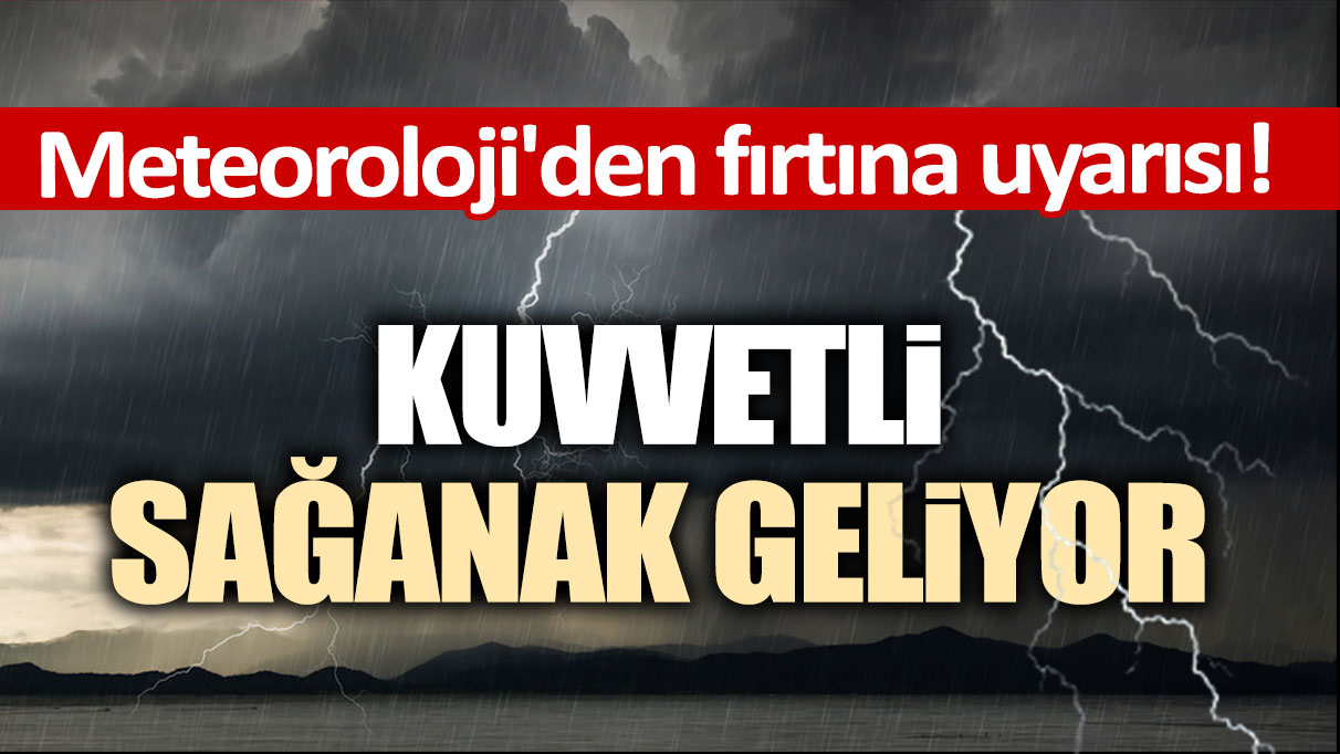 Meteoroloji'den fırtına uyarısı! Kuvvetli sağanak geliyor