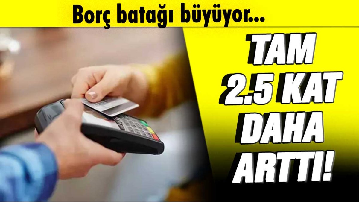 Borç batağı büyüyor: Tam 2.5 kat arttı