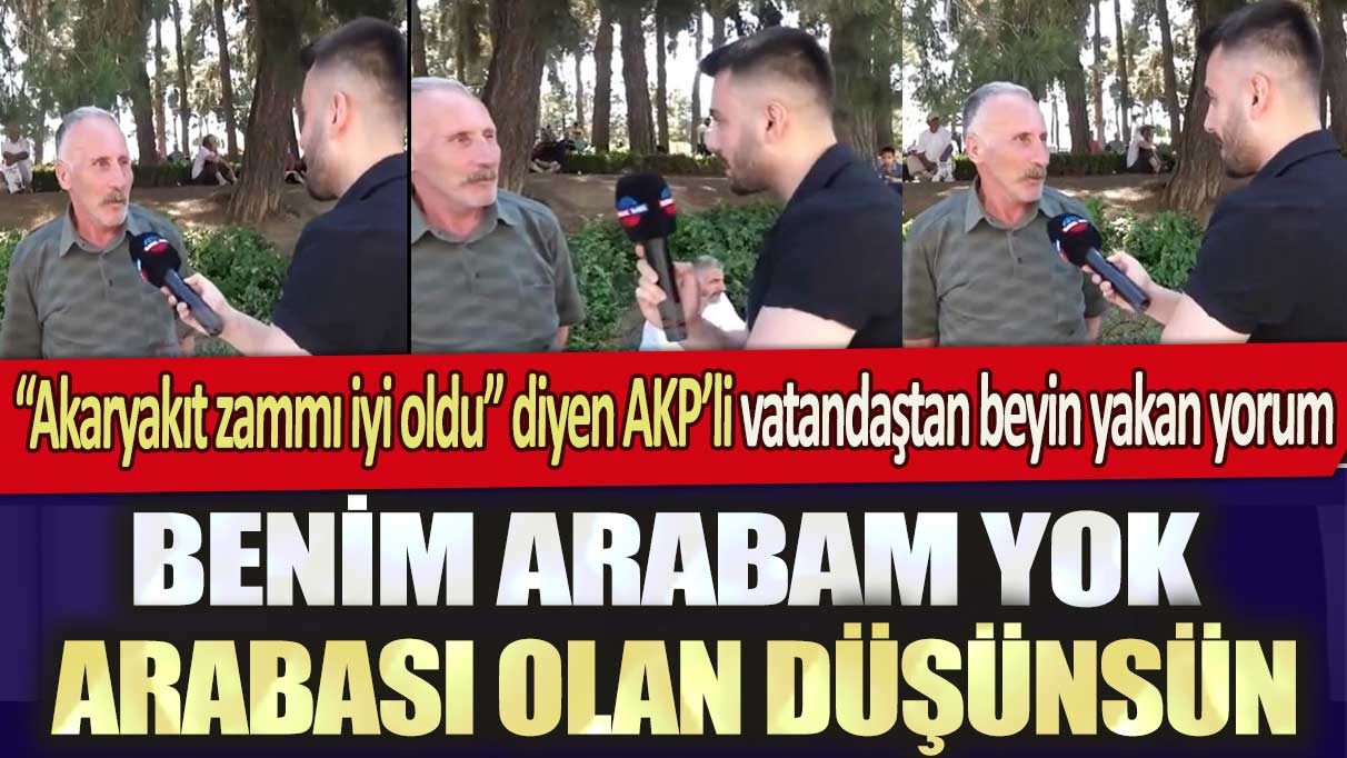 Akaryakıt zammı iyi oldu diyen AKP’li vatandaştan beyin yakan yorum: Benim arabam yok arabası olan düşünsün