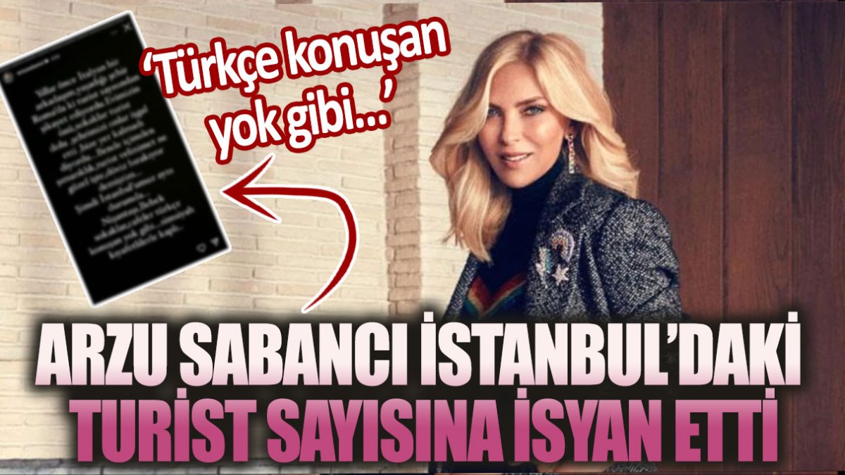 Arzu Sabancı İstanbul'daki turist sayısına isyan etti: Türkçe konuşan yok gibi...