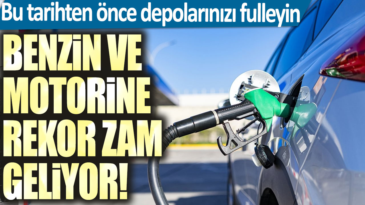 Benzin ve motorine rekor zam geliyor! Bu tarihten önce depolarınızı fulleyin