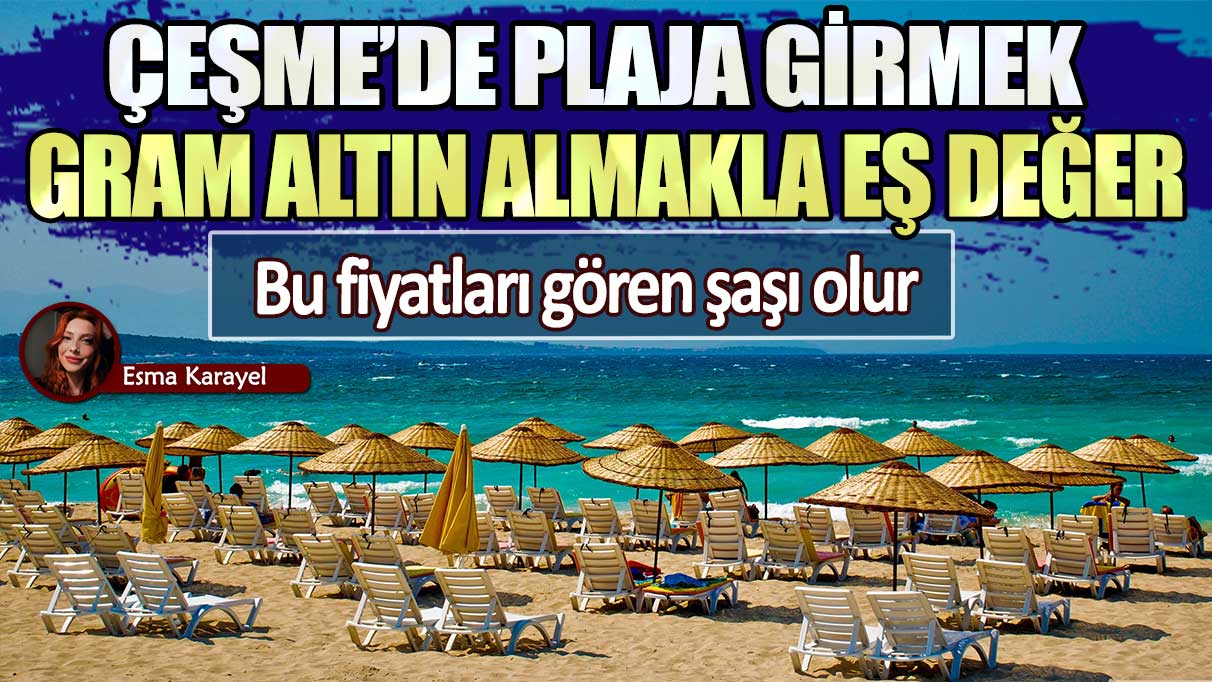 Çeşme’de plaja girmek gram altın almakla eş değer: Bu fiyatları gören şaşı olur