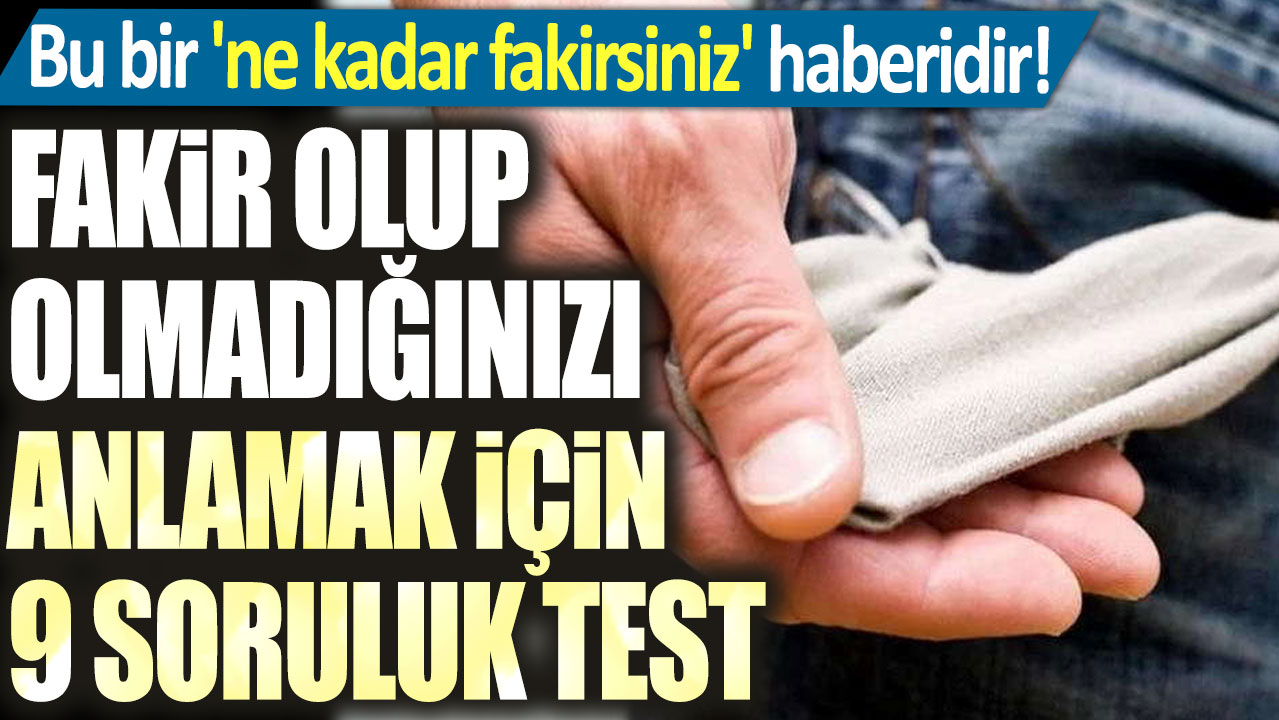 Bu bir 'ne kadar fakirsiniz' haberidir! Fakir olup olmadığınızı anlamak için 9 soruluk test