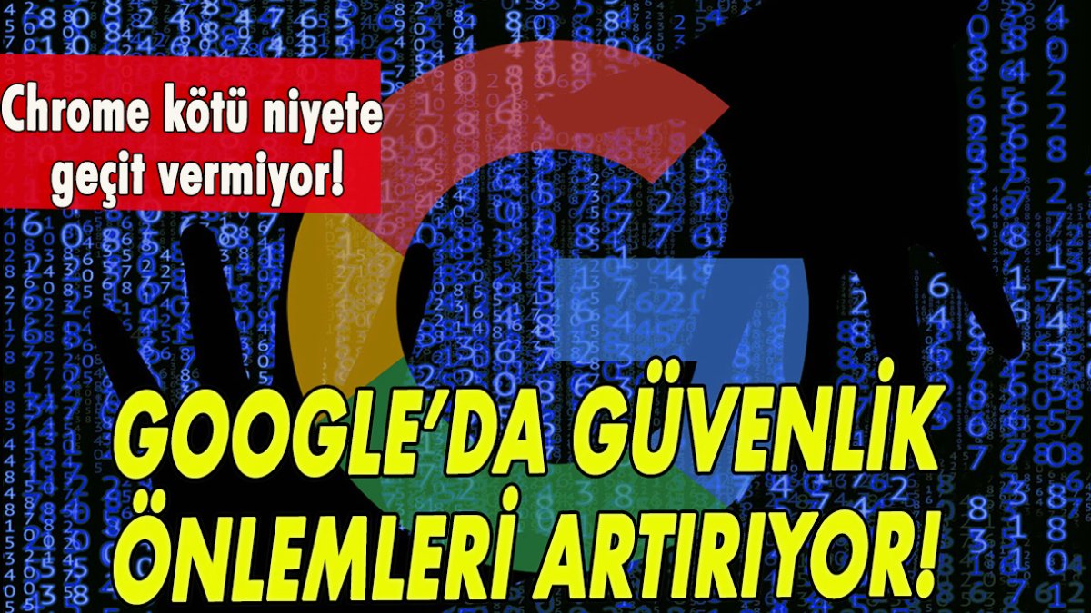 Google’da güvenlik önlemi artırıyor! Chrome kötü niyete geçit vermiyor!