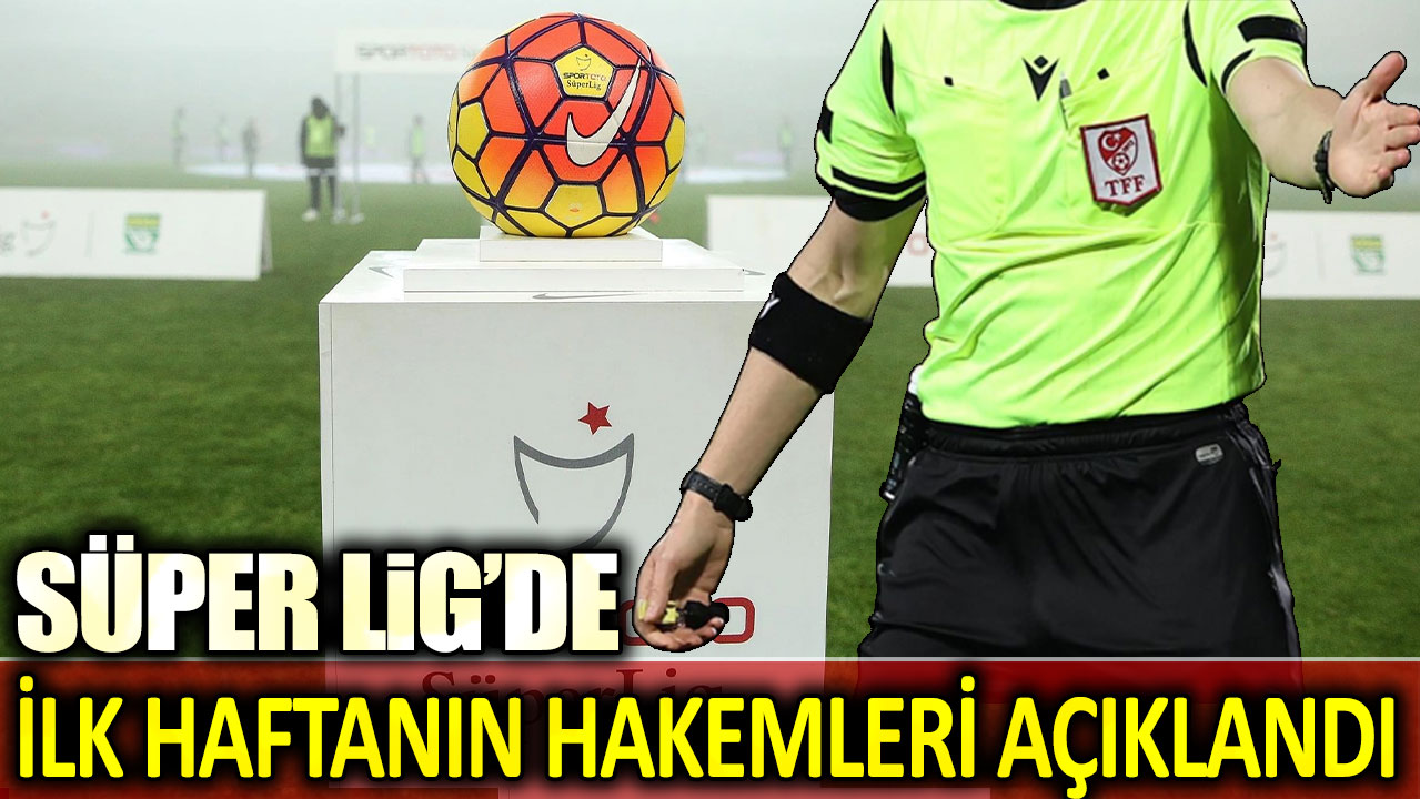 Süper Lig'de ilk haftanın hakemleri açıklandı