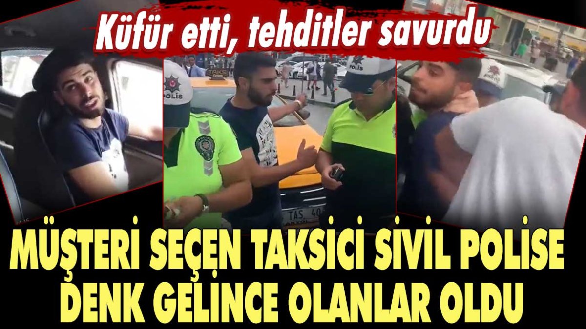 Müşteri seçen taksi şoförü sivil polislere denk gelince olanlar oldu! Küfür etti, tehditler savurdu