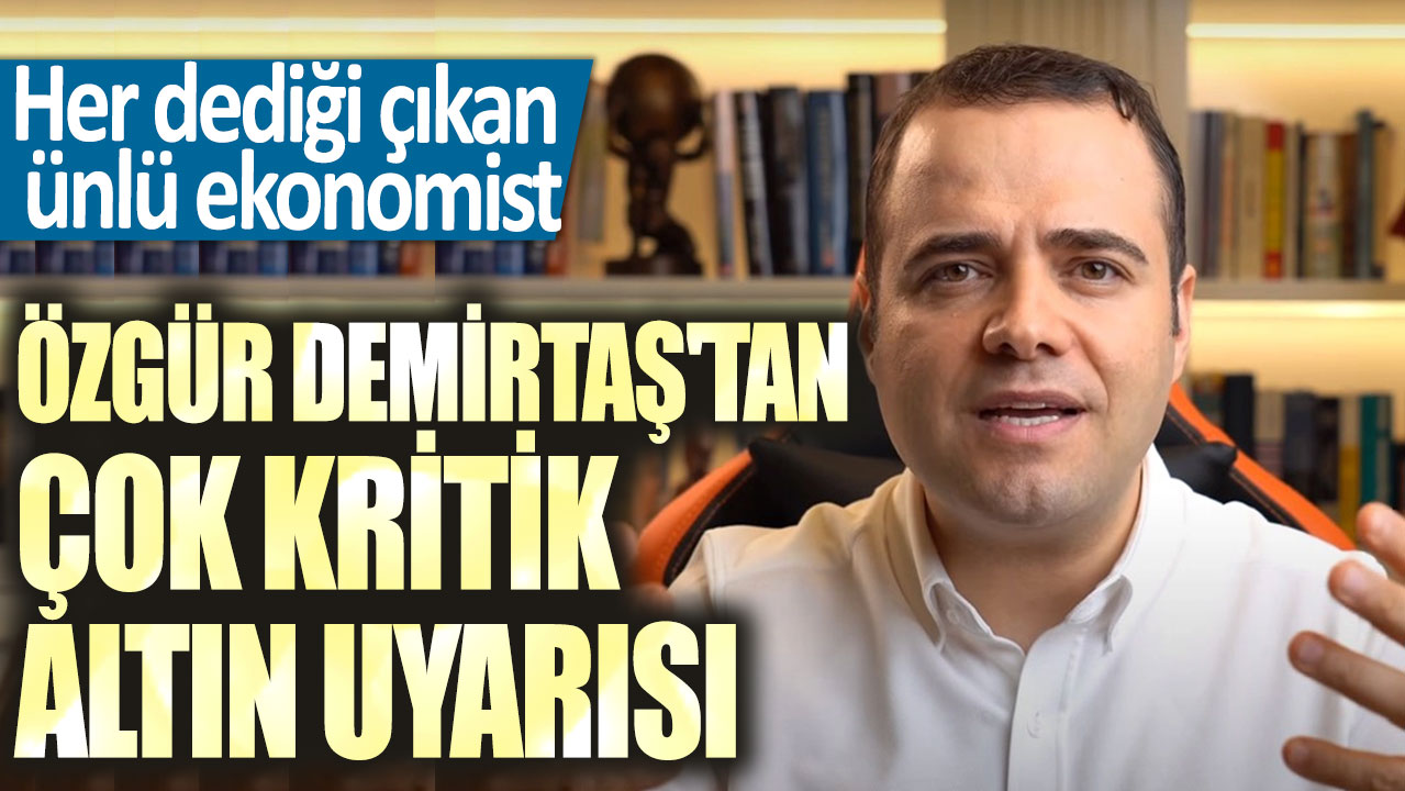 Her dediği çıkan ünlü ekonomist Özgür Demirtaş'tan çok kritik altın uyarısı