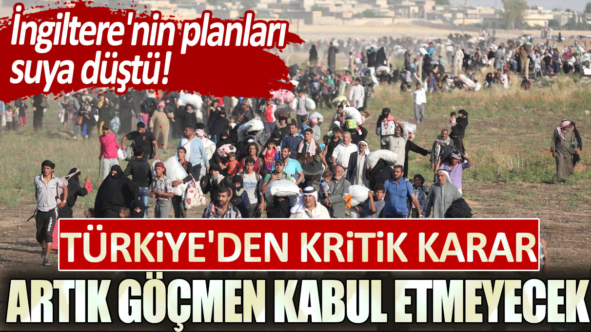 İngiltere'nin planları suya düştü! Türkiye'den kritik karar:  Artık göçmen kabul etmeyecek