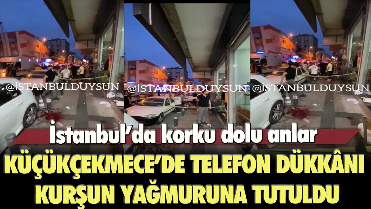 İstanbul’da korku dolu anlar: Küçükçekmece’de telefon dükkânı kurşun yağmuruna tutuldu