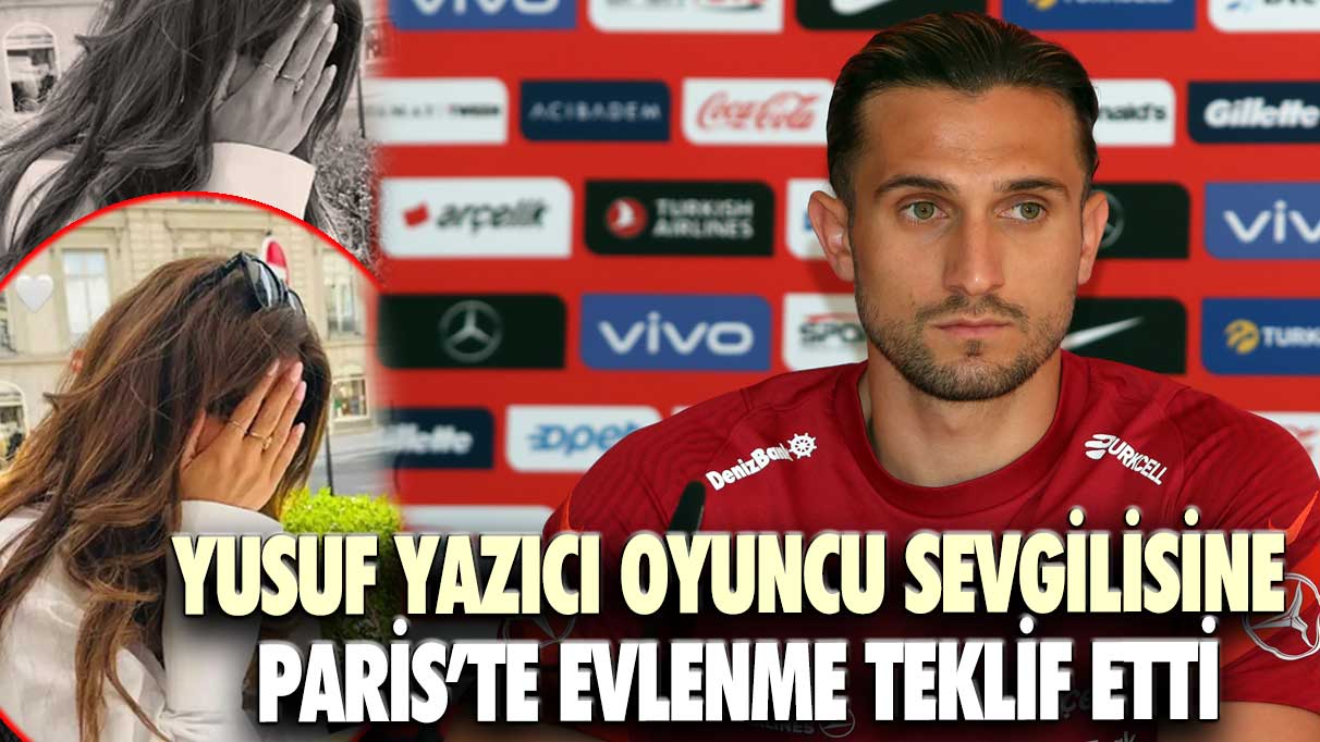 Yusuf Yazıcı oyuncu sevgilisine Paris’te evlenme teklif etti