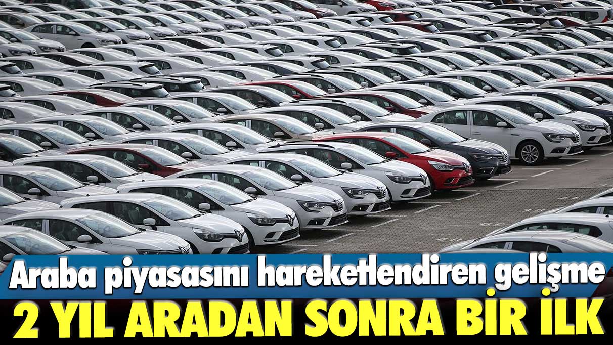 İki yıl aradan sonra bir ilk! Araba piyasasını hareketlendiren gelişme