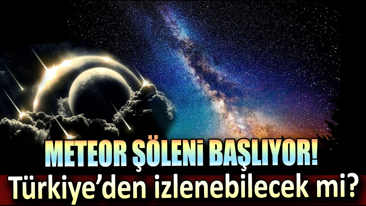 Meteor şöleni başlıyor! Türkiye'den izlenebilecek mi?