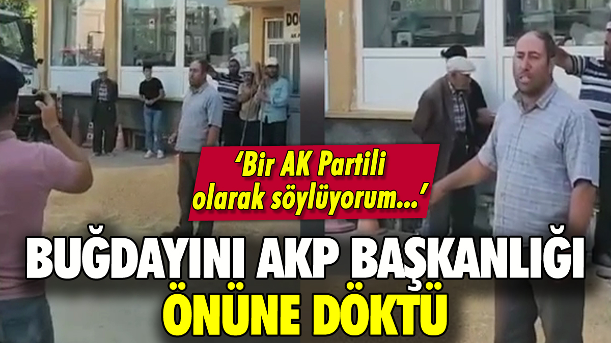 Çiftçi buğdayını AKP İlçe Başkanlığı önüne dökerek protesto etti