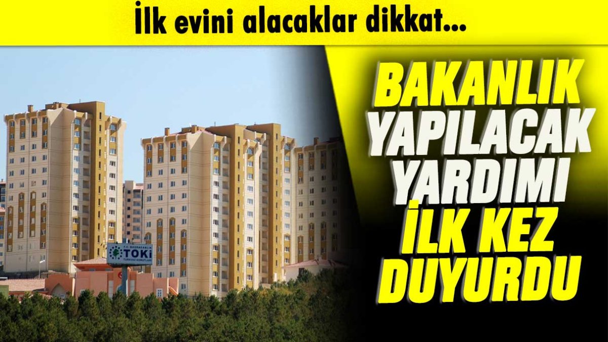 İlk evini alacaklar dikkat: Bakanlık yapılacak yardımı açıkladı