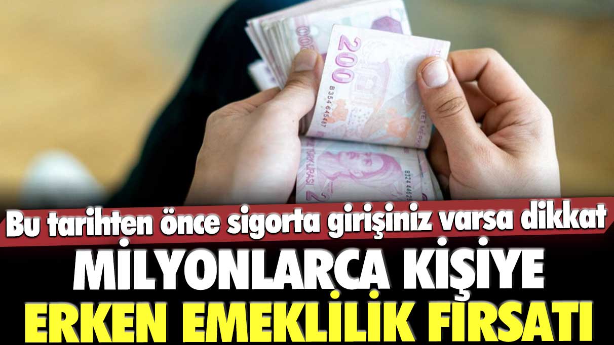 Milyonlarca kişiye erken emeklilik fırsatı! Bu tarihten önce sigorta girişiniz varsa dikkat