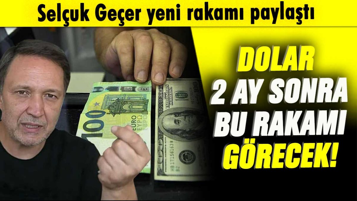 Selçuk Geçer dolar için beklenen rakamı açıkladı: 2 ay sonra dolar bu rakamı görecek