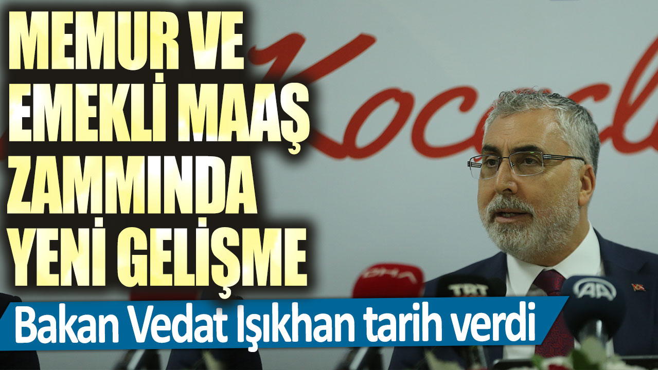 Memur ve emekli maaş zammında yeni gelişme! Bakan Vedat Işıkhan tarih verdi