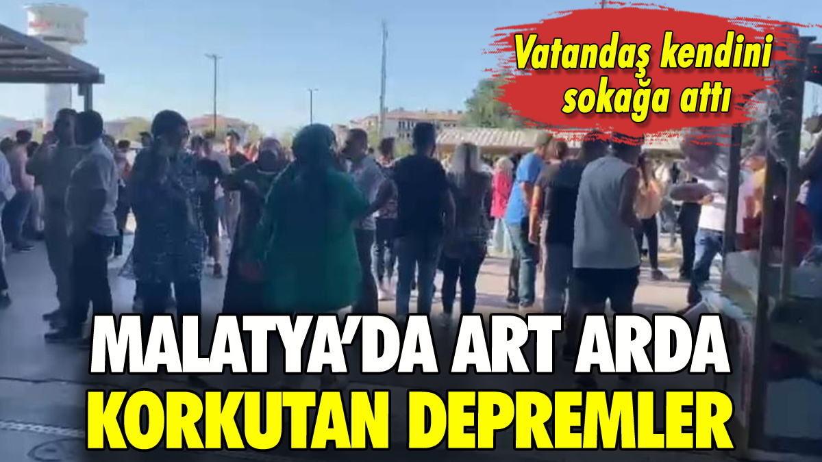 Malatya'da peş peşe depremler: Vatandaş kendini sokağa attı