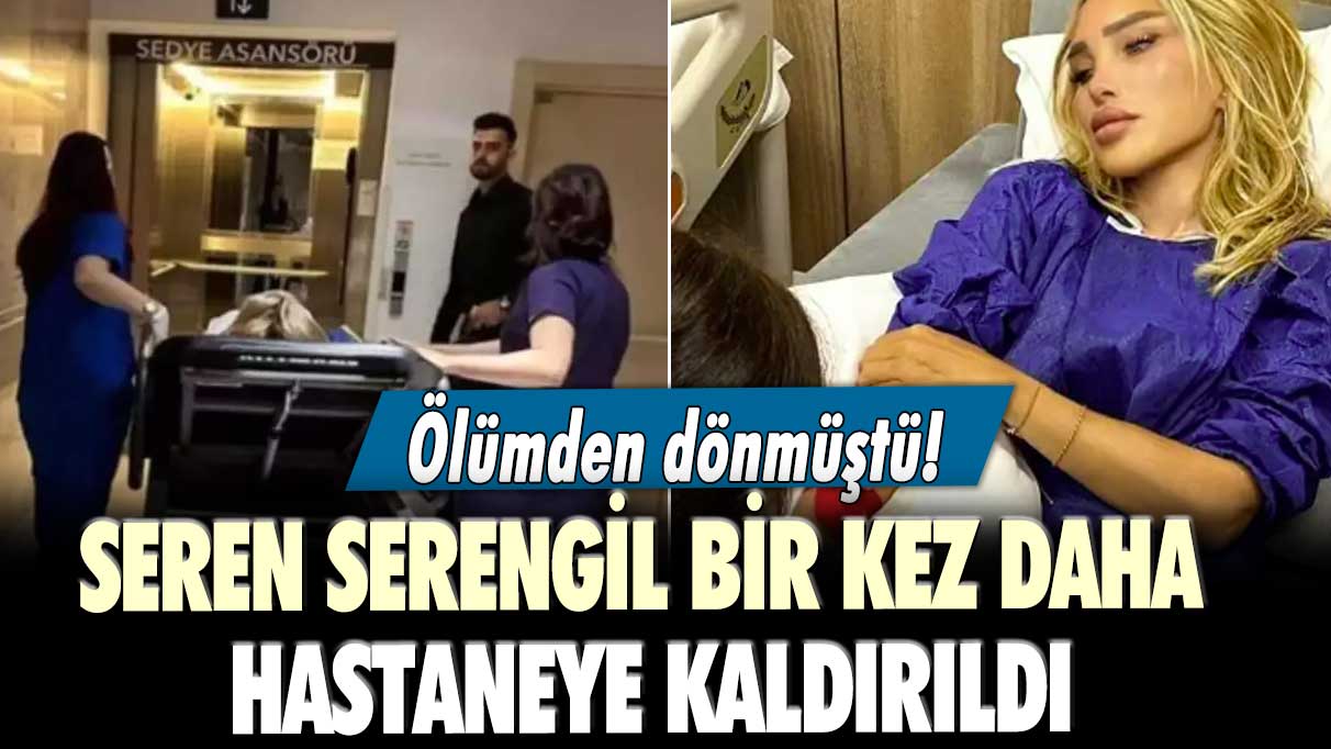 Ölümden dönmüştü!  Seren Serengil bir kez daha hastaneye kaldırıldı