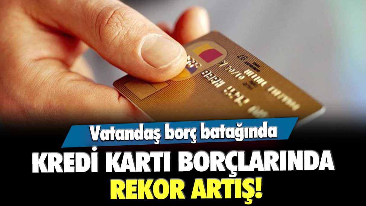 Kredi kartı borçlarında rekor artış! Vatandaş borç batağında