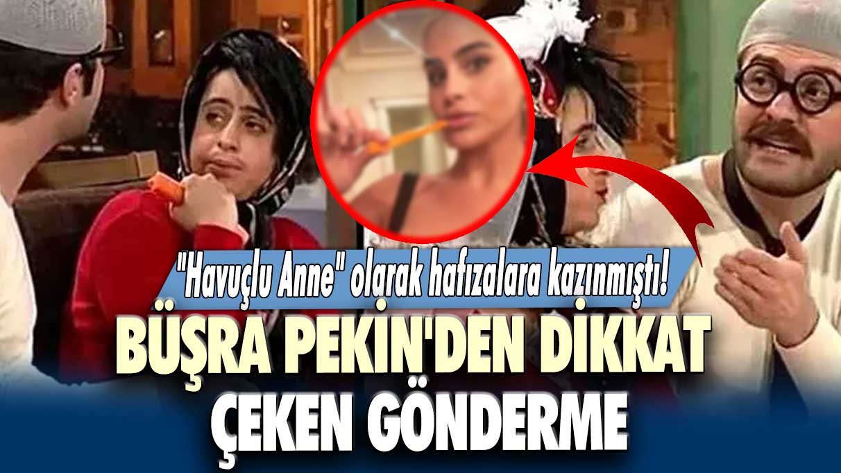 "Havuçlu Anne" olarak hafızalara kazınmıştı! Büşra Pekin'den dikkat çeken gönderme