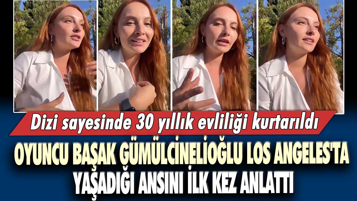 Oyuncu Başak Gümülcinelioğlu Los Angeles'ta yaşadığı ansını ilk kez anlattı:  Dizi sayesinde 30 yıllık evliliği kurtarıldı