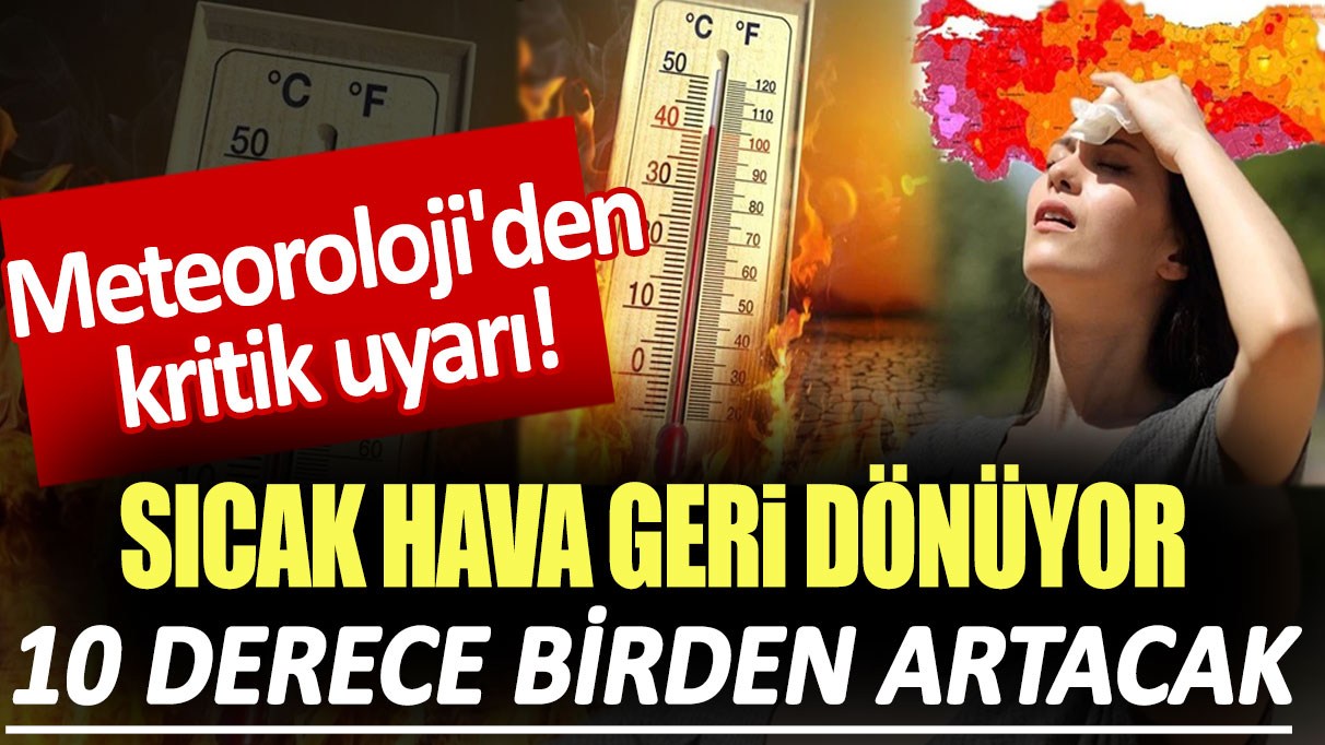 Meteoroloji'den kritik uyarı! Sıcak hava geri dönüyor: 10 derece birden artacak